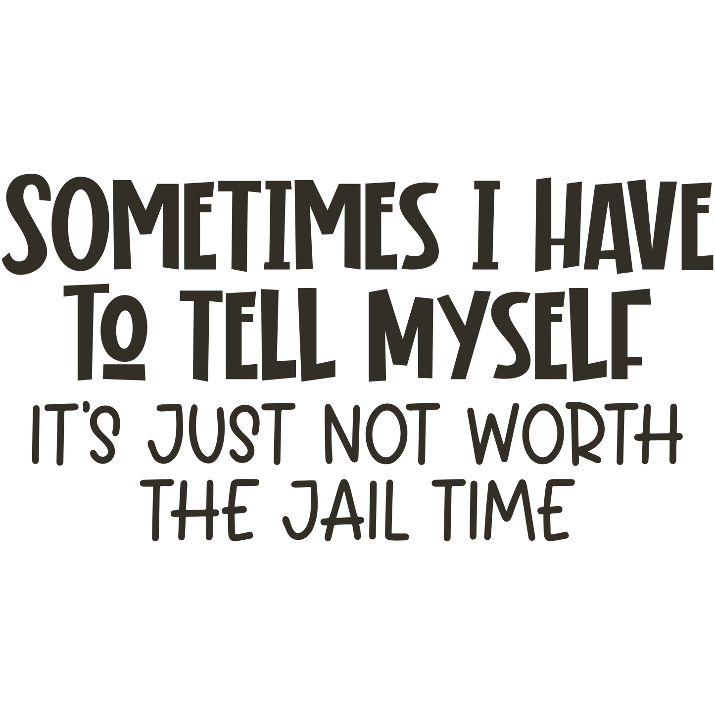 Sometimes I Have To Tell Myself It's Just Not Worth the Jail Time