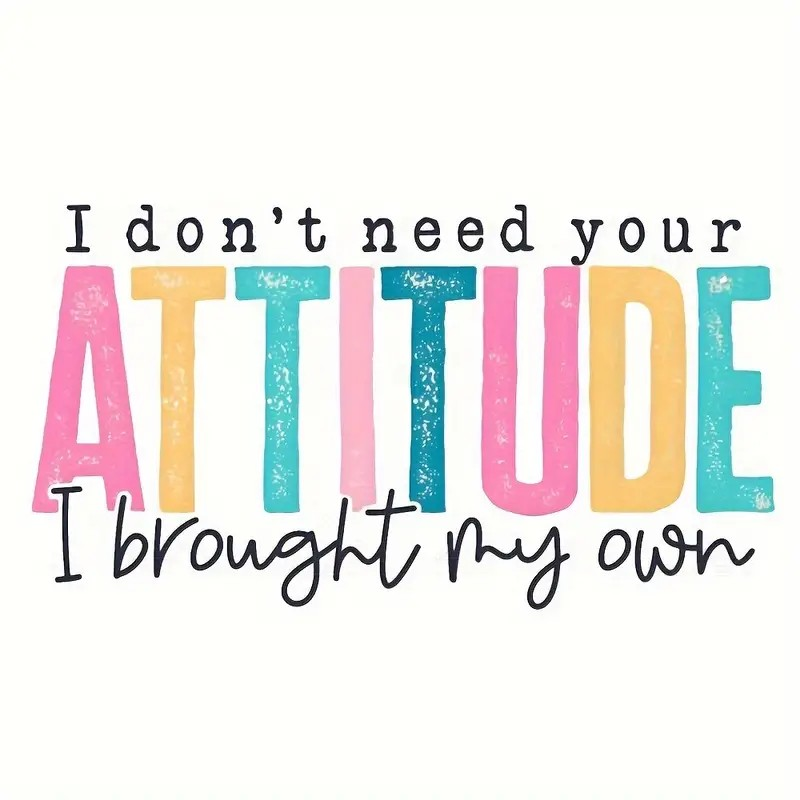 I don't need any of your attitude. I brought my own.