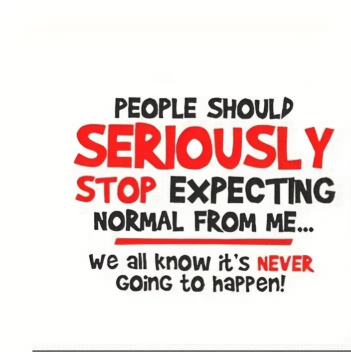 People Should Seriously Stop Expecting Normal From Me