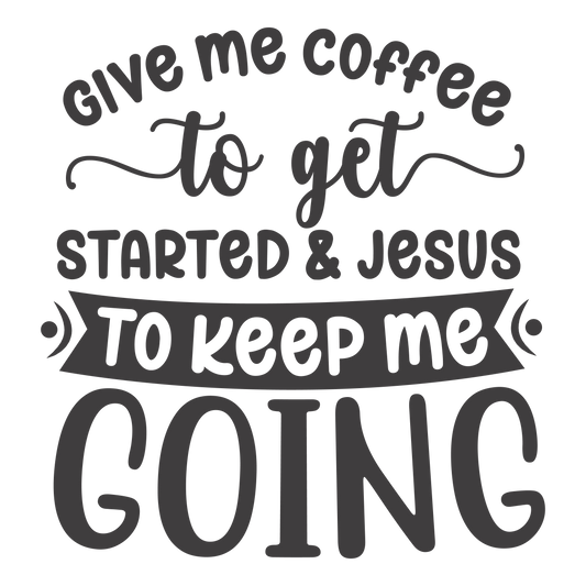 Give Me Coffee To Get Started and Jesus to Keep Me Going