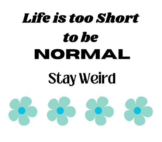 Life is Too Short to be Normal  Stay Weird