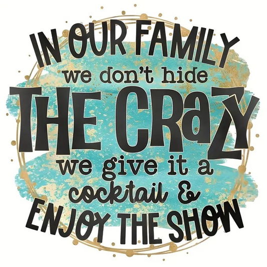 In Our Family, We Don't Hide the Crazy, We Give it a Cocktail and Enjoy the Show