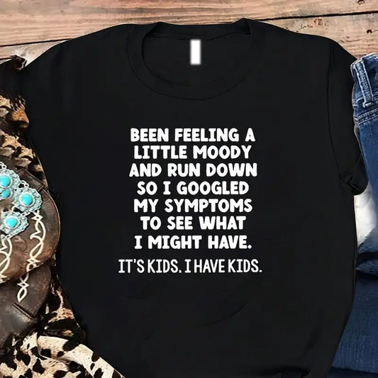 KIDS T-Shirt.  Been Feeling a Little Moody and Run down, so I Googled My Symptoms...Its Kids.  I have Kids