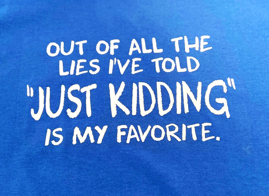 Out of All the Lies I've Told "Just Kidding" is My Favorite