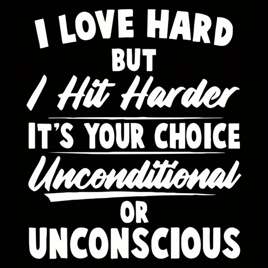 I Love Hard, but I Hit Harder, It's Your Choice, Unconditional or Unconscious