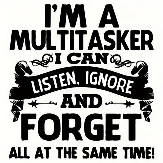 I'm A Multitasker, I can Listen, Ignore, and Forget All At the Same Time.