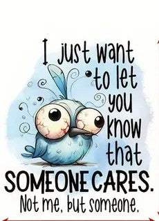 I Just Want to Let You Know That Someone Cares.  Not Me, But someone.